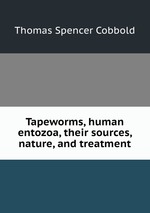 Tapeworms, human entozoa, their sources, nature, and treatment