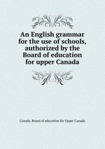 An English grammar for the use of schools, authorized by the Board of education for upper Canada