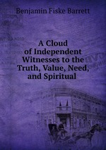 A Cloud of Independent Witnesses to the Truth, Value, Need, and Spiritual