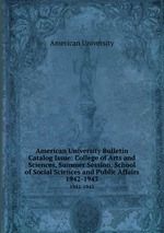 American University Bulletin Catalog Issue: College of Arts and Sciences, Summer Session, School of Social Sciences and Public Affairs. 1942-1943
