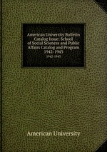 American University Bulletin Catalog Issue: School of Social Sciences and Public Affairs Catalog and Program. 1942-1943