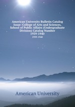 American University Bulletin Catalog Issue: College of Arts and Sciences, School of Public Affairs (Undergraduate Division) Catalog Number. 1939-1940