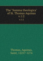 The "Summa theologica" of St. Thomas Aquinas. v.1:2