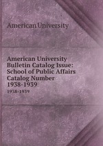 American University Bulletin Catalog Issue: School of Public Affairs Catalog Number. 1938-1939