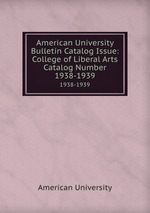 American University Bulletin Catalog Issue: College of Liberal Arts Catalog Number. 1938-1939