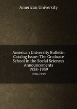 American University Bulletin Catalog Issue: The Graduate School in the Social Sciences Announcements. 1938-1939