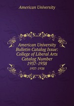 American University Bulletin Catalog Issue: College of Liberal Arts Catalog Number. 1937-1938