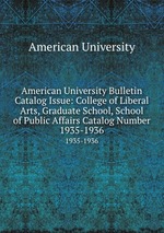 American University Bulletin Catalog Issue: College of Liberal Arts, Graduate School, School of Public Affairs Catalog Number. 1935-1936