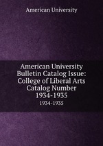 American University Bulletin Catalog Issue: College of Liberal Arts Catalog Number. 1934-1935