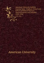 American University Bulletin Catalog Issue: Graduate School and School of Political Sciences Announcements and Schedule. 1933-1934