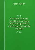 St. Paul and his localities in their past and present condition, as lately visited