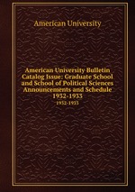 American University Bulletin Catalog Issue: Graduate School and School of Political Sciences Announcements and Schedule. 1932-1933