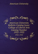 American University Bulletin Catalog Issue: College of Liberal Arts Catalog Number. 1932-1933