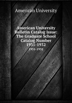 American University Bulletin Catalog Issue: The Graduate School Catalog Number. 1931-1932