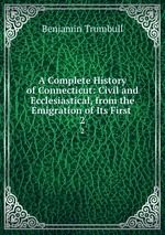 A Complete History of Connecticut: Civil and Ecclesiastical, from the Emigration of Its First .. 2