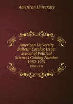 American University Bulletin Catalog Issue: School of Political Sciences Catalog Number. 1930-1931