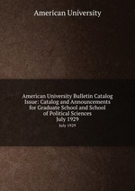 American University Bulletin Catalog Issue: Catalog and Announcements for Graduate School and School of Political Sciences. July 1929