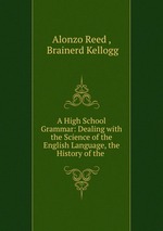 A High School Grammar: Dealing with the Science of the English Language, the History of the