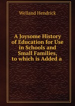 A Joysome History of Education for Use in Schools and Small Families, to which is Added a