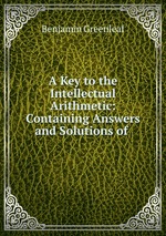 A Key to the Intellectual Arithmetic: Containing Answers and Solutions of