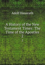 A History of the New Testament Times: The Time of the Apostles. 2