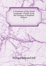A Grammar of the Greek Language: Chiefly from the German of Raphael Khner. 1