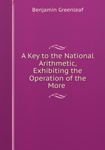 A Key to the National Arithmetic, Exhibiting the Operation of the More