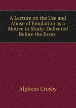 A Lecture on the Use and Abuse of Emulation as a Motive to Study: Delivered Before the Essex