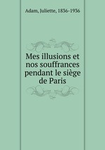 Mes illusions et nos souffrances pendant le sige de Paris