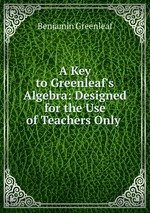 A Key to Greenleaf`s Algebra: Designed for the Use of Teachers Only