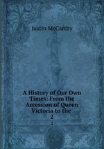 A History of Our Own Times: From the Accession of Queen Victoria to the .. 2