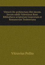 Vitruvii De architectura libri decem. Iterum edidit Valentinus Rose. Bibliotheca scriptorum Graecorum et Romanorum Teubneriana