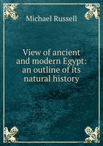 View of ancient and modern Egypt: an outline of its natural history