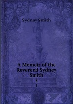 A Memoir of the Reverend Sydney Smith. 2