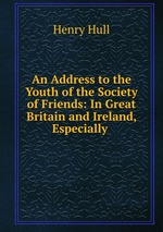 An Address to the Youth of the Society of Friends: In Great Britain and Ireland, Especially