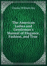 The American Ladies and Gentleman`s Manual of Elegance, Fashion, and True