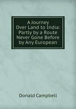 A Journey Over Land to India: Partly by a Route Never Gone Before by Any European