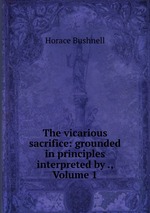 The vicarious sacrifice: grounded in principles interpreted by ., Volume 1