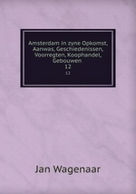 Amsterdam in zyne Opkomst, Aanwas, Geschiedenissen, Voorregten, Koophandel, Gebouwen .. 12