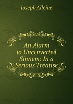 An Alarm to Unconverted Sinners: In a Serious Treatise