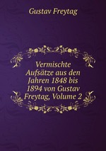 Vermischte Aufstze aus den Jahren 1848 bis 1894 von Gustav Freytag, Volume 2