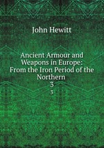 Ancient Armour and Weapons in Europe: From the Iron Period of the Northern .. 3