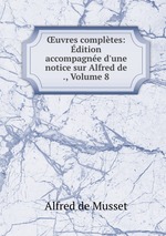 uvres compltes: dition accompagne d`une notice sur Alfred de ., Volume 8