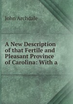 A New Description of that Fertile and Pleasant Province of Carolina: With a