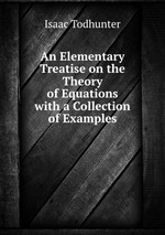 An Elementary Treatise on the Theory of Equations with a Collection of Examples