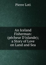 An Iceland Fisherman: (pcheur D`islande); a Story of Love on Land and Sea