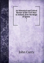 An Historical and Critical Review of the Civil Wars in Ireland, from the Reign of Queen .. 1