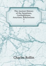 The Ancient History of the Egyptians, Carthaginians, Assyrians, Babylonians .. 5