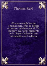 uvres completes de Thomas Reid, chef de l`ecole ecossaise, publiees par M. Th. Jouffroy, avec des Fragments de M. Royer-Collard et une introduction de L`editeur