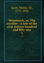 Woodstock, or, The cavalier : a tale of the year sixteen hundred and fifty-one. 1